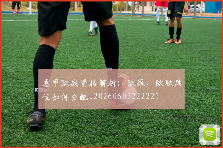 意甲欧战资格解析：欧冠、欧联席位如何分配_20260603222221