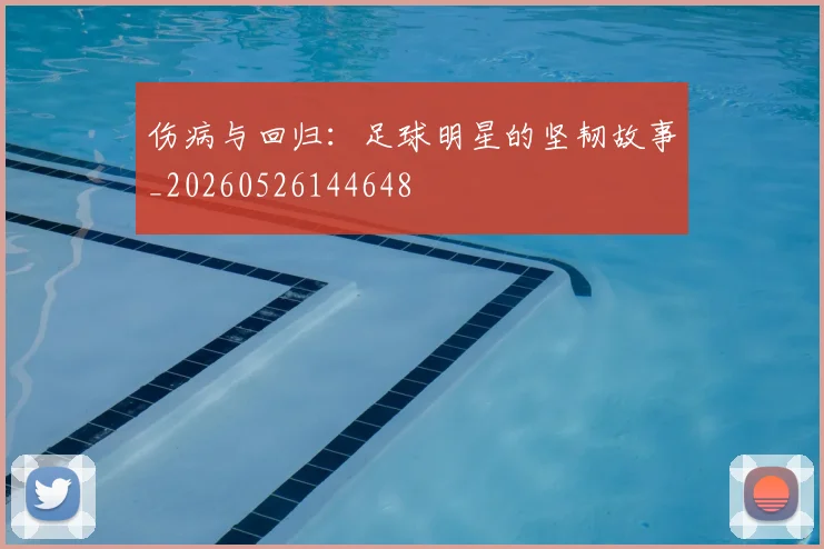 伤病与回归：足球明星的坚韧故事_20260526144648