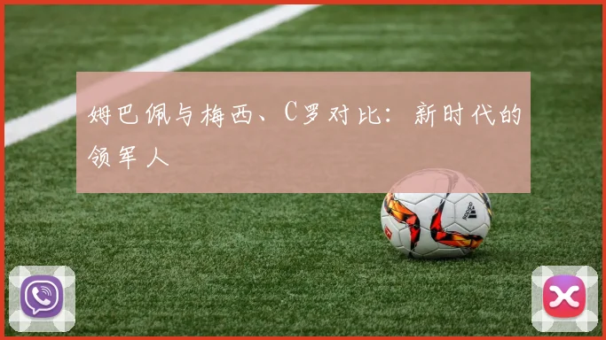 姆巴佩与梅西、C罗对比：新时代的领军人