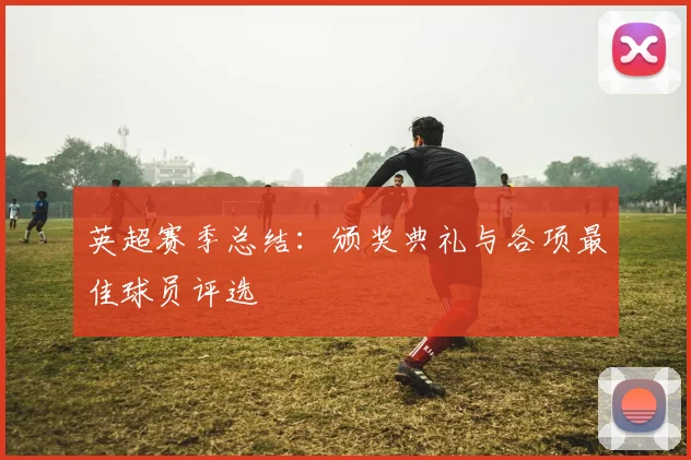 英超赛季总结：颁奖典礼与各项最佳球员评选