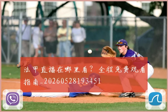 法甲直播在哪里看？全程免费观看指南_20260528193451