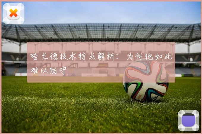 哈兰德技术特点解析：为何他如此难以防守