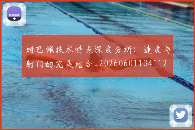 姆巴佩技术特点深度分析：速度与射门的完美结合_20260601134112