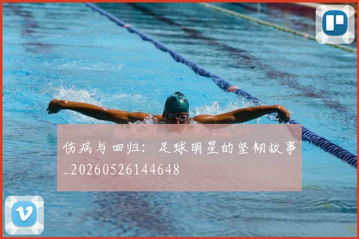 伤病与回归：足球明星的坚韧故事_20260526144648