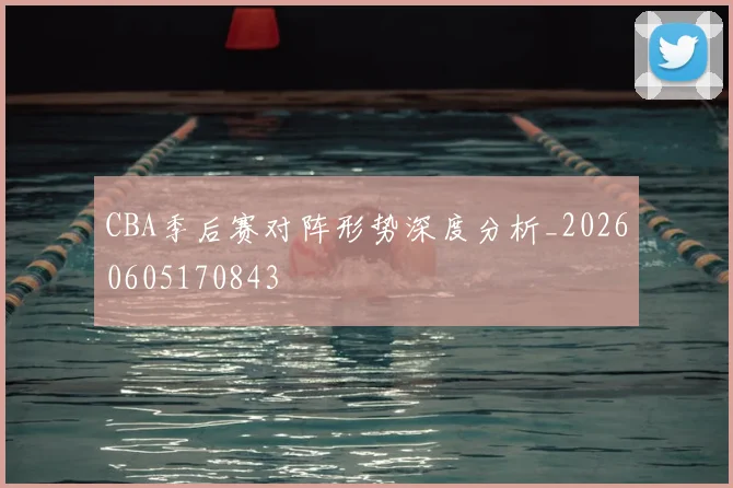 CBA季后赛对阵形势深度分析_20260605170843
