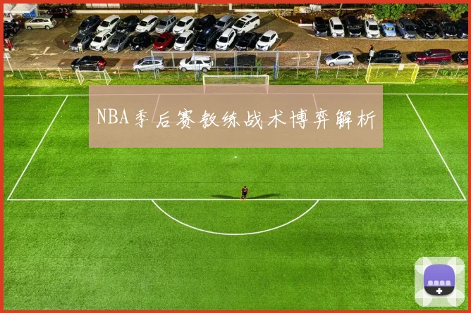 NBA季后赛教练战术博弈解析