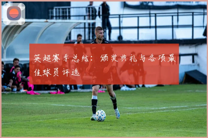 英超赛季总结：颁奖典礼与各项最佳球员评选
