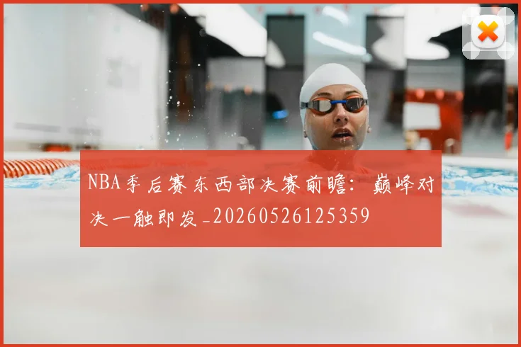 NBA季后赛东西部决赛前瞻:巅峰对决一触即发_20260526125359
